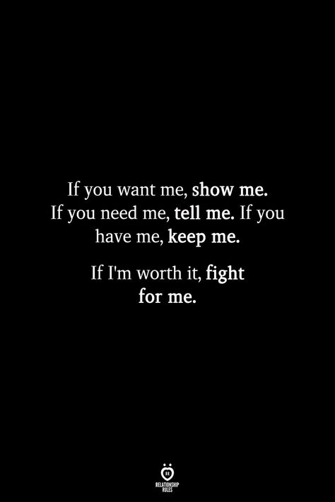 If you want me, show me. If you need me, tell me. If you have me, keep me. If I’m worth it, fight for me. Worth It Quotes Relationships, Affection Quotes, Done Quotes, Worth Quotes, Relationship Rules, Love Me Quotes, You Want Me, Crush Quotes, Real Quotes