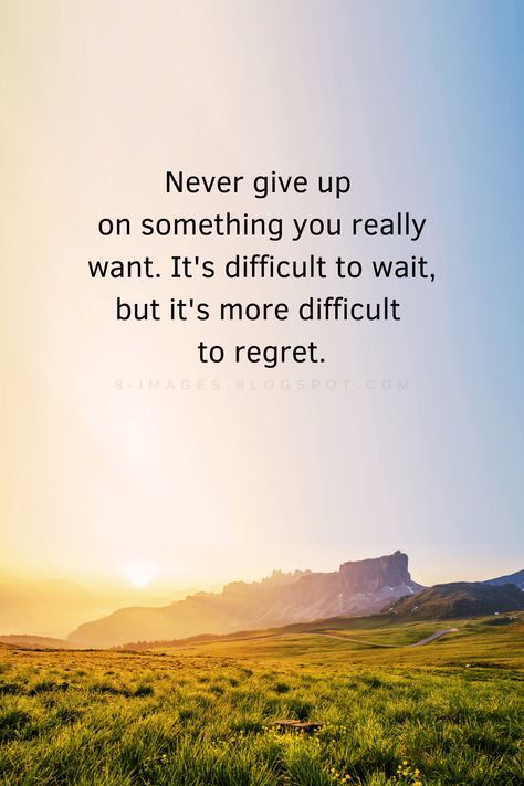 Never give up on something you really want. It's difficult to wait, but it's more difficult to regret. Quotes Waiting Quotes, Regret Quotes, Never Give Up Quotes, Giving Up Quotes, Giving Up On Life, Encouraging Quotes, To Wait, Encouragement Quotes, Giving Up