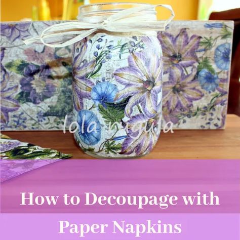 How to Decoupage using Paper Napkins – Lola Rugula How To Decoupage Jars With Napkins, Modge Podge Mason Jars Diy, How To Decoupage With Napkins Mason Jars, Decoupage Glass Jars Paper Napkins, Napkin Decoupage Glass Mason Jars, Decopodge Ideas Projects Paper Napkins, How To Decopauge With Napkins, Decoupage Jars With Napkins, Modge Podge Napkins Ideas