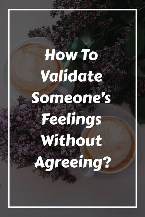 How To Validate Someone’s Feelings Without Agreeing? How To Validate Someone’s Feelings, Validating Statements, Validating Feelings, Emotional Validation, Your Feelings Are Valid, Relationship Expectations, Meaningful Things, Giving Advice, Helping Someone