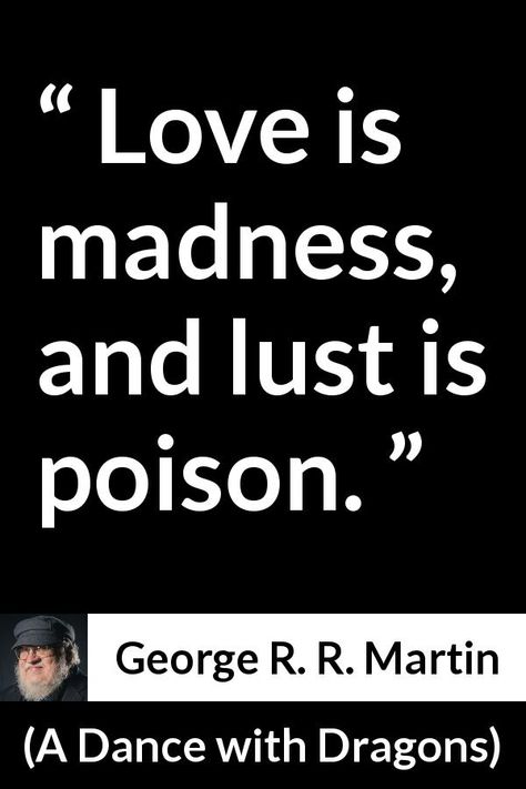 George R. R. Martin quote about love from A Dance with Dragons (2011) - Love is madness, and lust is poison. Love Is Poison Quote, Poison Quotes, Always Quotes, Quote About Love, Happy Baisakhi, Song Ideas, Soul Contract, Friendship Songs, A Dance With Dragons