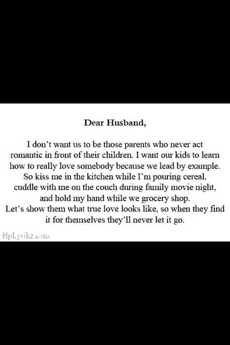 Dear future husband , I want us to show our love in front of our future children . I want them to have an example of how a true marriage should be .... I want us to cuddle on the couch , hold hands while grocery shopping and I want you to kiss me in the kitchen while making breakfast . Dear Husband, Love Is Comic, Dear Future Husband, Dear Future, The Perfect Guy, It Goes On, Married Life, Hopeless Romantic, Love And Marriage