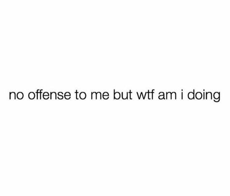 no offense to me but wtf am i doing Without You Quotes, I Am Quotes, No Offense, Done Quotes, Dumpster Fire, Big Words, Talking Quotes, Im Going Crazy, Just Breathe