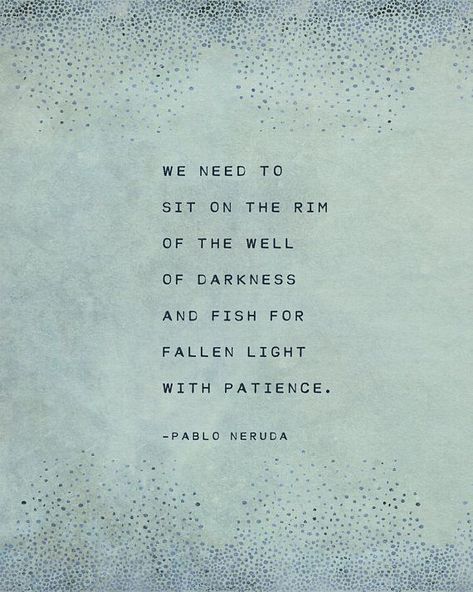 "We need to sit on the rim of darkness and fish for fallen light with patience." -Pablo Neruda Pablo Neruda Quotes, Neruda Quotes, Her Poetry, Love Is Comic, Pablo Neruda, Life Quotes Love, Peace Quotes, Dream Quotes, Poetry Art