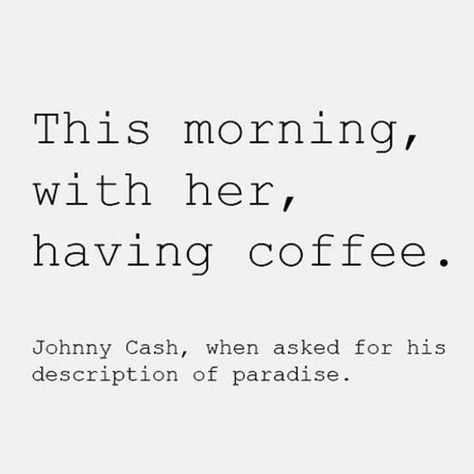 "This morning, with her, having coffee." - Johnny Cash, when asked for his description of paradise. Having Coffee, Johnny Cash, Happy Marriage, Coffee Quotes, Hopeless Romantic, A Quote, Beautiful Words, This Morning, Inspire Me