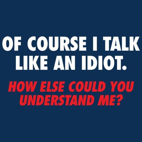 OF COURSE I TALK LIKE AN IDIOT. HOW ELSE COULD YOU UNDERSTAND ME? T-SHIRT (WHITE INK) Funny Mean Quotes, Quotes Sarcastic, Sarcasm Quotes, Bad Idea, Sassy Quotes, Badass Quotes, Twisted Humor, Funny T Shirts, Sarcastic Quotes