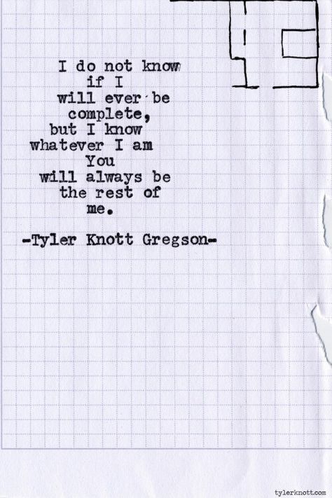 I do not know if I will ever be complete, but I know whatever I am you will always be the rest of me. #tyler Knott Romantic Sayings, Quotes Soul, Quotes Crush, Typewriter Series, Quotes Romantic, Quotes Relationships, Tyler Knott Gregson, Girlfriend Quotes