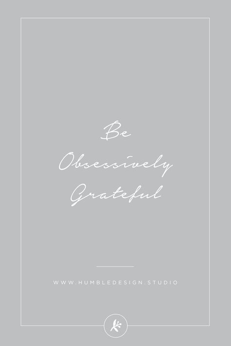 Be Obsessively Grateful - Quote design for one of my life motto's :) Be Obsessively Grateful, Humble Design, Grateful Quotes, Life Motto, Quote Design, Intentional Living, Nonprofit Organization, Staying Positive, Design Quotes