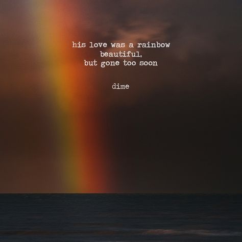 His love was a rainbow: beautiful, but gone too soon #poetry #love #quote #life #dime Rainbow Love Quotes, Rainbow Quotes Short, Someone In Heaven Quotes, Gone Too Soon Quotes, Gone Quotes, Logan Aesthetic, Missing Someone In Heaven, Project Writing, Rainbow Quotes