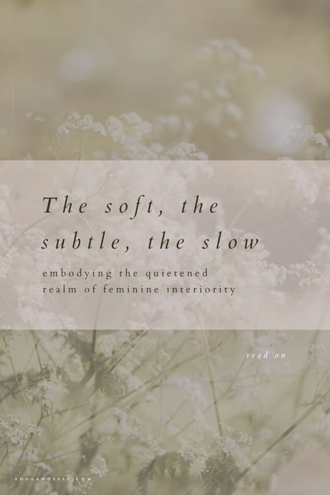 The soft, the subtle, the slow | embodying the quietened realm of f — Soul and Self Slow Quotes Inspirational, Beautiful Soul Quotes Woman, Slow Life Quotes Inspiration, Feminine Essence Quotes, Women Healing Quotes, Nature Heals Quotes, Softness Quote, Soft Feminine Quotes, Healing Femininity