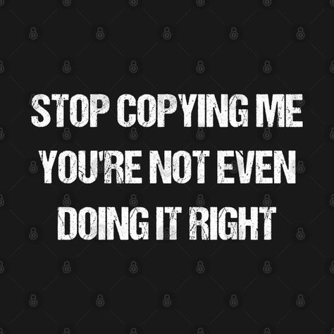 Stop Copying Me Youre Not Even, Stop Copying Me Your Not Doing It Right, Copying Me Quotes Funny, Stop Copying Me Quotes, You Can Copy Me But You Will Never Be Me, Copying Me, Copying Me Quotes, Right Meme, Stop Copying Me