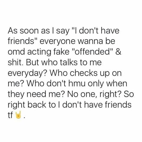 As soon as i say I have no friends everyone wanna act fake offended. But who talks to me everyday? Who checks up on me, who don't hmu when they need me No one right so I got no friends I Have No Best Friend Quotes, How To Get Real Friends, Not Having Friends Quotes Feelings, No Need Of Friends Quotes, I Need New Friends Quotes, I Need Friends Quotes, No Real Friends Quotes, Quotes About Having No Friends, Need New Friends Quotes