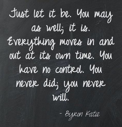 byron katie - Just let it be. you may as well; it is. Everything moves in and out at its own time. You have no control. You never did; you never will. #mindfulness #selfimprovement #personalgrowth #personaldevelopment Rekindling Love, Transition Quotes, Byron Katie Quotes, Surviving Infidelity, Rekindle Love, Eckart Tolle, Byron Katie, A Course In Miracles, Boots Accessories