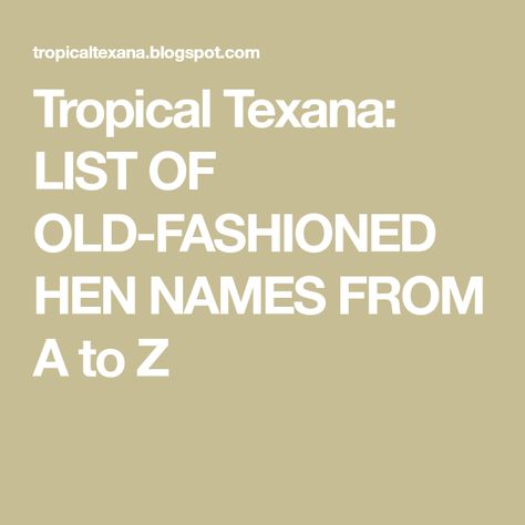 Tropical Texana: LIST OF OLD-FASHIONED HEN NAMES FROM A to Z Hen Names, Old Fashioned Names, Raising Chicks, Dust Bath, Chicken Ideas, Health Spa, A To Z, Houston Texas, Hen