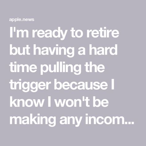 I'm ready to retire but having a hard time pulling the trigger because I know I won't be making any income — 24/7 Wall St. Retirement Income, Rat Race, We Did It, Im Ready, Do It Right, Hard Times, Hard Time, Letting Go, I Know