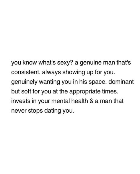 You know what’s sexy? a genuine man that’s consistent. always showing up for you. genuinely wanting you in his space. dominant but soft for you at the appropriate times. invests in your mental health & a man that never stops dating you. Never Stop Dating Quotes, Soft Men Quotes, Decentering Men, Men Quotes, Dating Quotes, Relatable Quotes, A Man, Feelings, Health