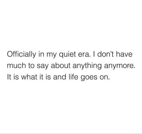 Officially in my quiet era. I don't have much to say about anything anymore. It is what it is and life goes on. Family Is Not The Same Anymore Quotes, I Stay Quiet Quotes, Do It Quietly Quotes, Dont Feel Anything Anymore Quotes, Quiet Life Quotes Peace, Stay Quiet About Your Goals, Quotes About Staying Quiet, Officially In My Quiet Era, In My Peace Era