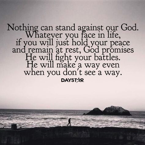 Nothing can stand against our God. Whatever you face in life, if you will just hold your peace and remain at rest, God promises He will fight your battles. He will make a way even when you don't see a way. [Daystar.com] Your Peace Quotes, He Will Make A Way, God Promises, Hold Your Peace, Stair Climbing, Great Love Stories, Peace Quotes, Do What Is Right, Positive Mind