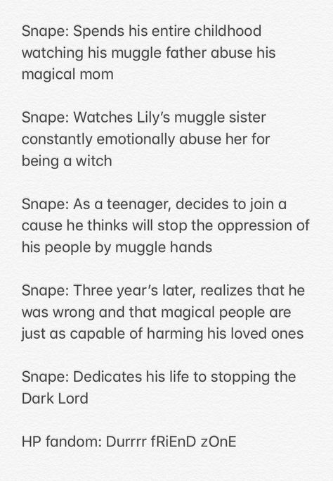 Seriously. Snape realized he was wrong and did something about it. More people need to be like this. Snape Headcanon, Severus Snape Funny, Snape Funny, Snape And Lily, Hp Universe, Snape Harry Potter, Fantasy Ideas, Snape Harry, Harry Potter Feels