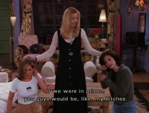 If we were in prison, you guys would be, like,  my bitches. Regina Phalange, Monica Rachel, Friendship Lessons, Friends Phoebe, My Candy Love, Ross Geller, Friends Moments, Female Friendship, I Love Cinema