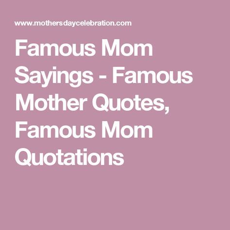 Famous Mom Sayings - Famous Mother Quotes, Famous Mom Quotations Mother Sayings, Famous Mother Quotes, Mom Sayings, About Mother, Famous Moms, Sayings And Quotes, Quotes Famous, Mother Quotes, Mom Quotes