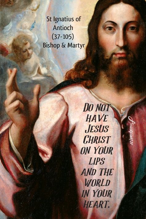 Do not have Jesus Christ on your lipsand the world in your heart.”St Ignatius of Antioch (37-105)Bishop & Martyr St Ignatius Of Antioch, Ignatius Of Antioch, John 3 30, Faith Of Our Fathers, Jesus Crucified, Grace Quotes, 11 March, Luke 11, Saint Quotes Catholic