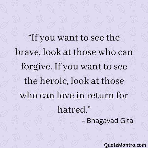 “If you want to see the brave, look at those who can forgive. If you want to see the heroic, look at those who can love in return for hatred.” – Bhagavad Gita Baghavad Gita Quotes, Lord Krishna Quotes Bhagavad Gita, Bhagwad Geeta Quotes, Gita Sayings, Bhagavad Gita Quotes Inspiration, Bhagvad Geeta Quotes, Bhagwat Gita Quotes, Quotes From Bhagavad Gita, Quotes About Forgiveness