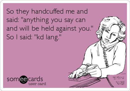 So they handcuffed me and said: 'anything you say can and will be held against you.' So I said: 'kd lang.' I Dont Like You, Everything Funny, Funny As Hell, Work Today, Nurse Humor, E Card, Work Humor, Ecards Funny, Love My Job