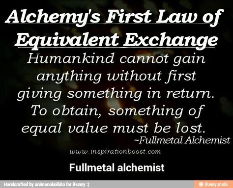 Law of Equivalent exchange Law Of Equivalent Exchange, Quote Of Life, Brotherhood Quotes, Equivalent Exchange, Anime Rules, Mystery School, Sense Of Life, Fullmetal Alchemist Brotherhood, Truth Quotes