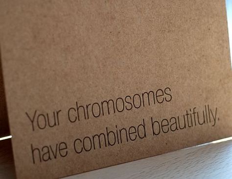 'Your chromosomes have combined beautifully' prefect way to welcome a geek baby into the world :) New Baby Greetings, Baby Greeting Cards, Nerd Love, Science Jokes, Gerard Butler, Nerd Alert, Pick Up Lines, The Words, A Box