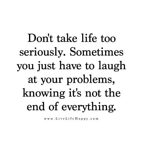 Don’t take life too seriously. Sometimes you just have to laugh at your problems knowing it’s not the end of everything. Its Not That Serious Quotes, Laugh At Yourself Quotes, Live Life Happy, Serious Quotes, Quotes Short, Funny Quotes Sarcasm, Funny Quotes For Teens, Life Quotes To Live By, Laugh At Yourself