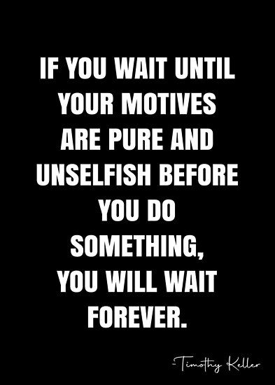 If you wait until your motives are pure and unselfish before you do something, you will wait forever. – Timothy Keller Quote QWOB Collection. Search for QWOB with the quote or author to find more quotes in my style… • Millions of unique designs by independent artists. Find your thing. Timothy Keller Quotes, Tim Keller Quotes, Small Cabin Ideas, Christian Articles, Godly Inspiration, Tim Keller, Timothy Keller, White Quote, Gospel Quotes