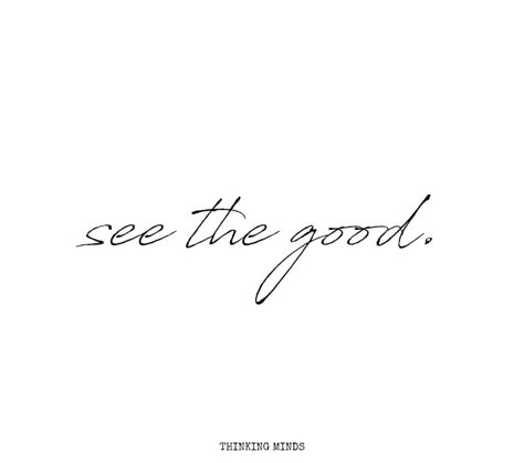 "See the good..." (By Thinking Minds) See The Good Quotes, Happiness Tattoo Ideas, Think Positive Tattoo, See The Good Tattoo, Thinking Minds, Molecule Tattoo, Sunflower Tattoo Shoulder, Small Quote Tattoos, See The Good