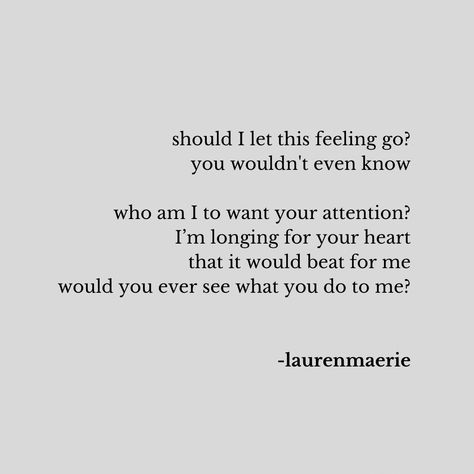 should I let this feeling go? you wouldn't even know who am I to want your attention? I’m longing for your heart that it would beat for me would you ever see what you do to me? -poem/ words by laurenmaerie (instagram: @thepathetic.kind) . . | let go | if you love me | heartbreak | goals | writings | night sad thoughts | hurts so good | midnight | sad poet | late night | love hurts | realtionsship | poems | I want you to know me | only you | i miss you | writers write #poetry #poem #love Long Love Poems, Crush Poems, Care About You Quotes, Love Paragraph, Poem Writer, Love You Poems, Love Poem For Her, Poem Love, Romantic Poetry Quotes