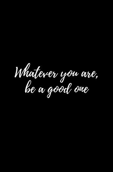 "Whatever you are, be a good one" Posters by bhp Store | Redbubble Whatever You Are Be A Good One, Princess Tinkerbell, Good One, Goal In Life, Building Brand, Women Empowerment Quotes, Self Confidence Tips, Empowerment Quotes, Atticus