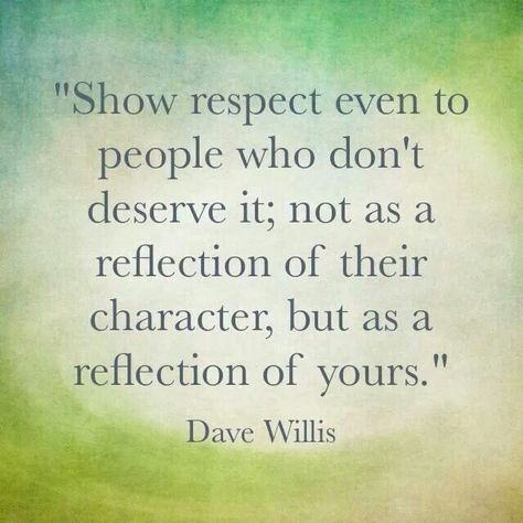 Show respect even to people who don't deserve it, not as a reflection of their character, but as a reflection of yours. Quote Of The Week, E Card, Quotable Quotes, A Quote, True Words, Good Advice, Great Quotes, Mantra, Inspirational Words