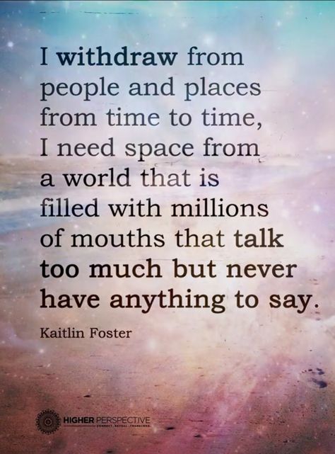 I withdraw from people and places from time to time, I need space from a world that is filled with millions of mouths that talk too much but never have anything to say. I Withdraw From People Quotes, Silly Me Expecting Too Much From People, Talk Too Much Quotes, Choose Me Quotes, Realization Quotes, You Talk Too Much, Organization Quotes, Space Quotes, Thinking Of You Quotes