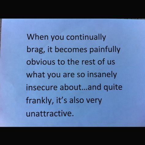 I don't care how many friends you have, the money you make, the way you live. All it shows is your insecurity to mention in constantly.  I hope I continue to not be like you. Bragger Quotes, Never Brag Quotes, People Who Brag About Themselves, Brag About Money Quotes, Bragging About Money Quotes, Watch Out For People Who Are Always Bragging, People Who Brag About Money, People Who Borrow Money And Dont Return, Bragging Quotes Be Humble