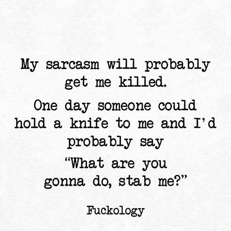 My sarcasm will probably get me killed.  One day someone could hold a knife to me and I'd probably say "What are you gonna do, stab me? Quotes Mind, Selfie Quotes, Sarcasm Quotes, Dope Quotes, Quotes Thoughts, Life Quotes Love, Bio Quotes, Sassy Quotes, Sarcastic Quotes Funny