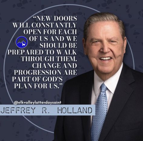 “New doors will constantly open for each of us and we should be prepared to walk through them. Change and progression are per of God’s plan for us.” — Jeffery R. Holland Jeffery R Holland, Holland Quotes, General Conference Quotes, Conference Quotes, Light Of Christ, Doctrine And Covenants, Serve God, Spiritual Thoughts, Lds Quotes