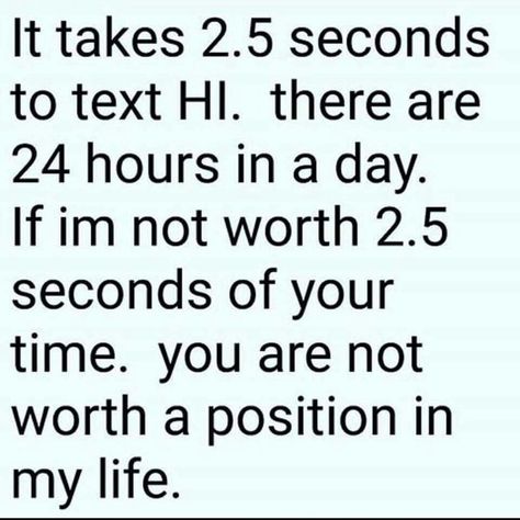 It takes 2.5 seconds to text hi. There are 24 hours in a day. If I'm not worth 2.5 seconds of your time , you are not worth a position in my life. Me Time Quotes, Saying Hi, Worth Quotes, Time Quotes, Sarcastic Quotes, 5 Seconds, Lessons Learned, True Words, In My Life