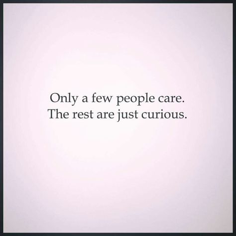 People Only Care About Themselves, Only A Few People Care The Rest Are Just Curious, Care Less About What People Think, People Only Care When It Benefits Them, Surround Yourself With People Who Care, Surround Yourself With Genuine People, Love Text, Care About You, People Quotes