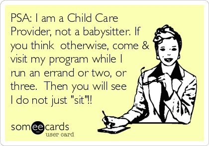 PSA: I am a Child Care Provider, not a babysitter. If you think otherwise, come & visit my program while I run an errand or two, or t | Teacher Week Ecard Childcare Quotes, Preschool Teacher Quotes, Childcare Teacher, Toddler Quotes, Toddler Teacher, Daycare Teacher, Early Childhood Teacher, Classroom Quotes, Teaching Quotes