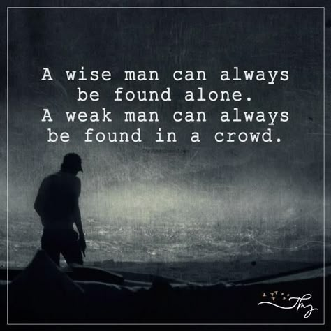 A wise man can always be found alone. A weak man can always be found in a crowd. Wise Man Quotes, The Minds Journal, Minds Journal, Wise Man, Boy Quotes, Quotes Deep Meaningful, Insightful Quotes, Philosophy Quotes, Positive Quotes For Life