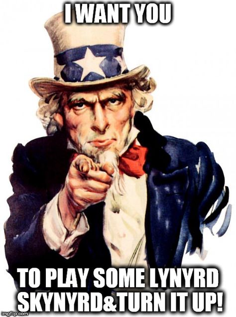 Uncle Sam Meme | I WANT YOU TO PLAY SOME LYNYRD SKYNYRD&TURN IT UP! | image tagged in memes,uncle sam | made w/ Imgflip meme maker I Want You Poster, James Montgomery Flagg, Greek Islands Vacation, Lynyrd Skynyrd, Zhengzhou, Uncle Sam, We Need You, High Five, Inbound Marketing