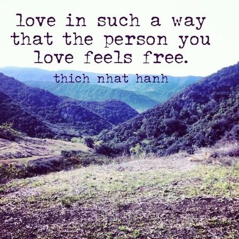 Love in such a way that the person you love feels free. ~Thich Nhat Hanh Ah if more people loved without possession how perfect it would be! love is free. I love love this quote Thich Naht Hahn, Thich Nhat Hanh Quotes, Words Love, A Course In Miracles, Thich Nhat Hanh, It Goes On, All You Need Is Love, About Love, A Quote