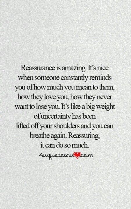 I've needed it quite a bit lately........and the reassurance is the best feeling in the world. Thank you and I love you infinity. Constant Reassurance Quotes, Assurance Quotes Relationships, You Mean So Much To Me Quotes, Reassurance Quotes, Cute Quotes For Life, John Maxwell, Teenager Quotes, Robert Kiyosaki, Intp