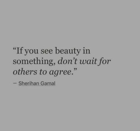 "If you see beauty in something, don't wait for others to agree" - Sherihan Gamal inspiring quote // uplifing quote // words of wisdom // words to live by // instagram quote // true quote // positive quote // life quote // short quote Your Opinion Quotes, Glass Walls, New Energy, A Quote, Poetry Quotes, Quote Aesthetic, Pretty Words, Beautiful Quotes, The Words