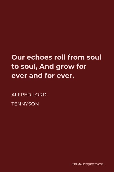 Alfred Lord Tennyson Quote: Our echoes roll from soul to soul, And grow for ever and for ever. Lord Tennyson Quotes, Tennyson Quotes, Alfred Lord Tennyson Quotes, Lord Tennyson, Alfred Tennyson, Alfred Lord Tennyson, English Major, Reading Quotes, Literary Quotes