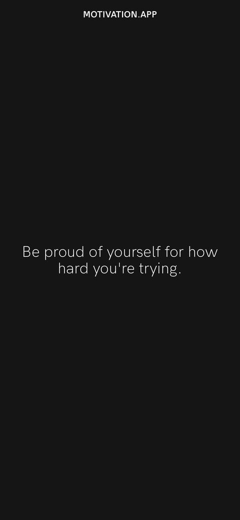 Be proud of yourself for how hard you're trying. From the Motivation app: https://motivation.app Make Yourself Proud Quotes, Proud Of You Quotes, Find Myself Quotes, Trying Your Best, Proud Quotes, Try Quotes, Make Yourself Proud, Be Proud Of Yourself, Proud Of Yourself